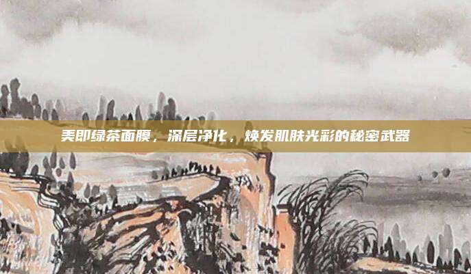 美即绿茶面膜，深层净化，焕发肌肤光彩的秘密武器