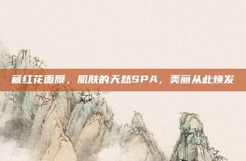 藏红花面膜，肌肤的天然SPA，美丽从此焕发