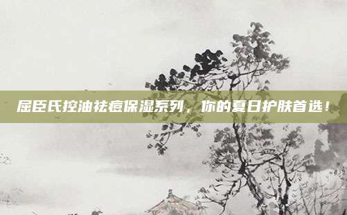 屈臣氏控油祛痘保湿系列，你的夏日护肤首选！