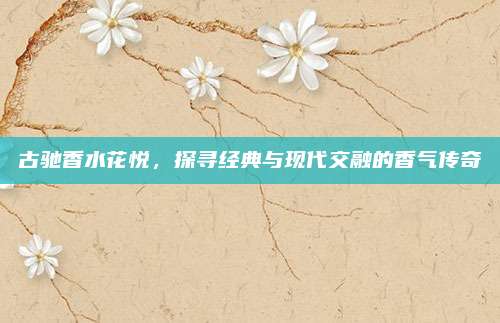 古驰香水花悦，探寻经典与现代交融的香气传奇