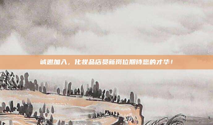 诚邀加入，化妆品店员新岗位期待您的才华！