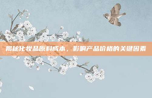 揭秘化妆品原料成本，影响产品价格的关键因素