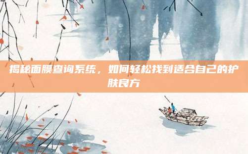 揭秘面膜查询系统，如何轻松找到适合自己的护肤良方