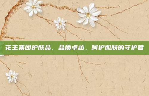 花王集团护肤品，品质卓越，呵护肌肤的守护者