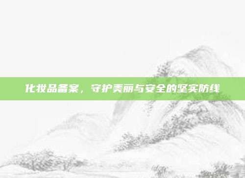 化妆品备案，守护美丽与安全的坚实防线