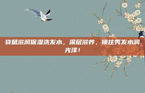 袋鼠滋润保湿洗发水,深层滋养,锁住秀发水润光泽!