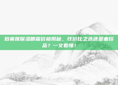 珀莱雅保湿眼霜价格揭秘,性价比之选还是奢侈品?一文看懂!