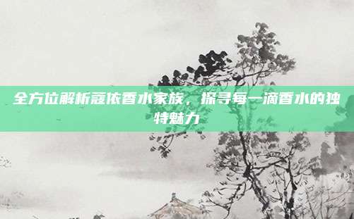全方位解析蔻依香水家族，探寻每一滴香水的独特魅力