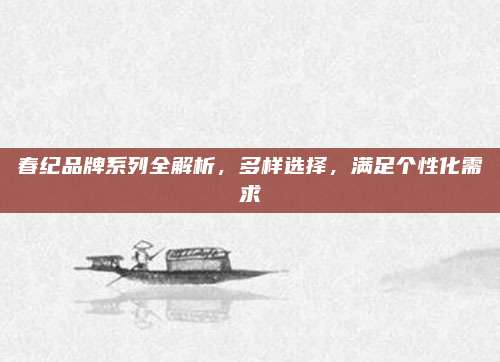 春纪品牌系列全解析,多样选择,满足个性化需求