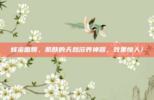 蜂蜜面膜,肌肤的天然滋养神器,效果惊人!