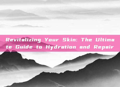 Revitalizing Your Skin: The Ultimate Guide to Hydration and Repair