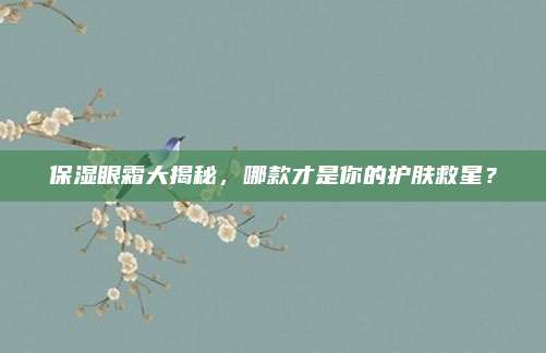 保湿眼霜大揭秘，哪款才是你的护肤救星？