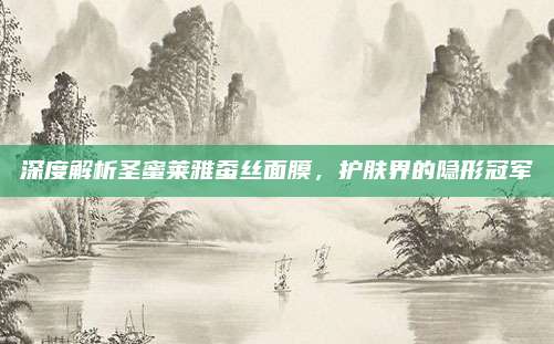 深度解析圣蜜莱雅蚕丝面膜,护肤界的隐形冠军
