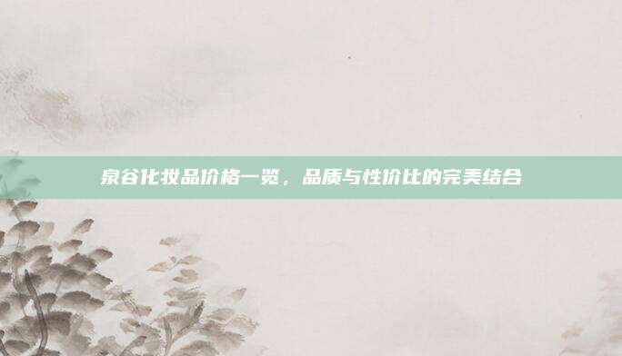 泉谷化妆品价格一览，品质与性价比的完美结合
