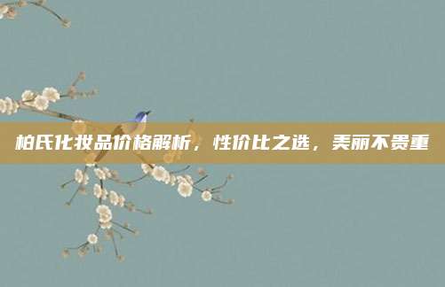 柏氏化妆品价格解析,性价比之选,美丽不贵重