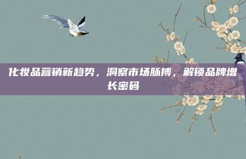 化妆品营销新趋势，洞察市场脉搏，解锁品牌增长密码