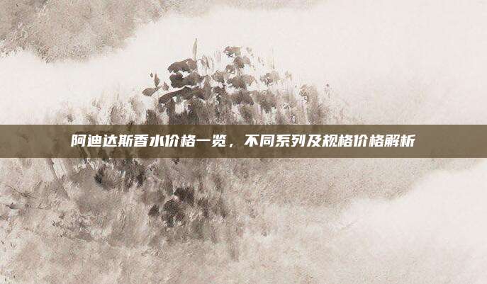 阿迪达斯香水价格一览,不同系列及规格价格解析