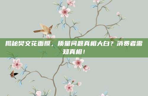揭秘樊文花面膜,质量问题真相大白?消费者需知真相!