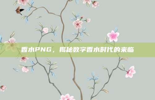 香水PNG,揭秘数字香水时代的来临