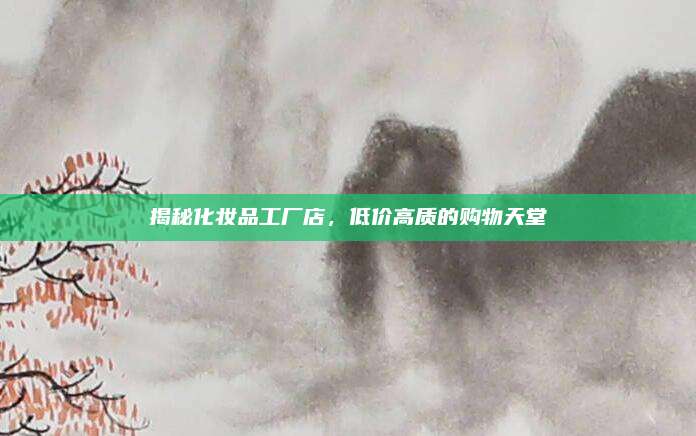 揭秘化妆品工厂店,低价高质的购物天堂