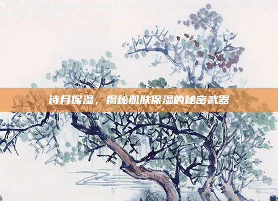 诗月保湿,揭秘肌肤保湿的秘密武器