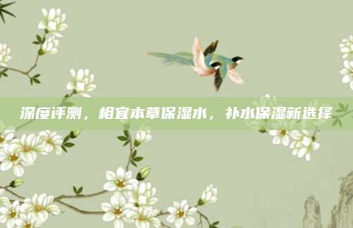 深度评测,相宜本草保湿水,补水保湿新选择