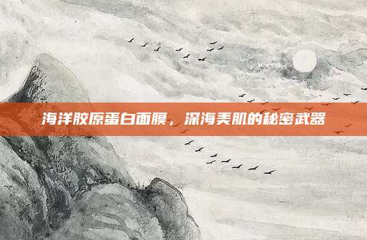 海洋胶原蛋白面膜，深海美肌的秘密武器