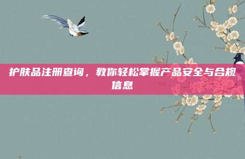 护肤品注册查询，教你轻松掌握产品安全与合规信息
