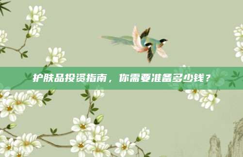 护肤品投资指南，你需要准备多少钱？