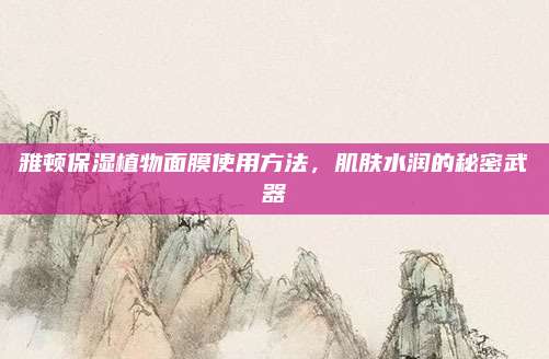 雅顿保湿植物面膜使用方法，肌肤水润的秘密武器