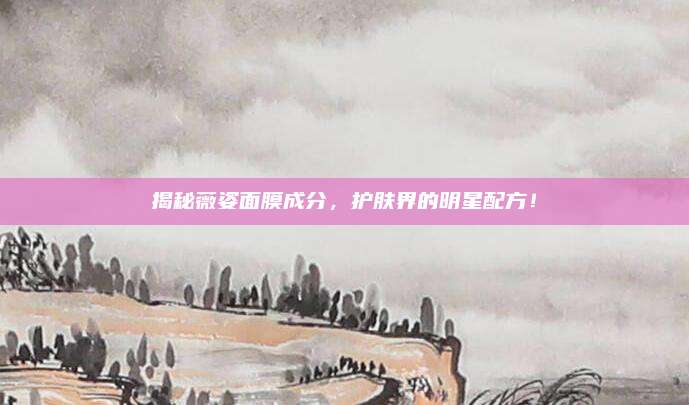 揭秘薇姿面膜成分，护肤界的明星配方！
