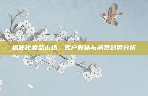 揭秘化妆品市场，客户群体与消费趋势分析
