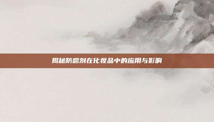 揭秘防腐剂在化妆品中的应用与影响