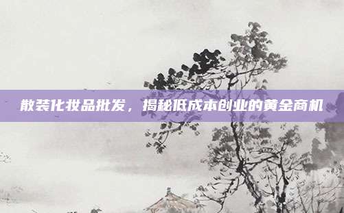 散装化妆品批发，揭秘低成本创业的黄金商机