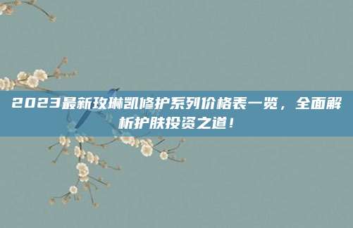 2023最新玫琳凯修护系列价格表一览，全面解析护肤投资之道！