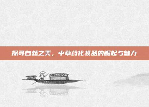 探寻自然之美，中草药化妆品的崛起与魅力