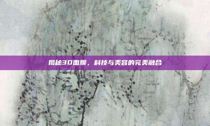揭秘3D面膜，科技与美容的完美融合