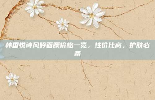 韩国悦诗风吟面膜价格一览，性价比高，护肤必备