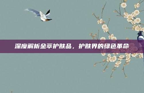 深度解析金萃护肤品，护肤界的绿色革命