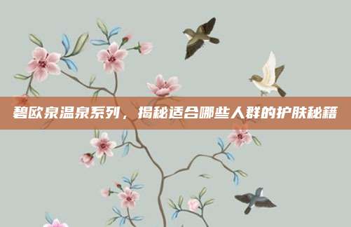 碧欧泉温泉系列，揭秘适合哪些人群的护肤秘籍