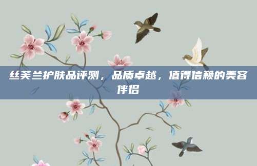丝芙兰护肤品评测，品质卓越，值得信赖的美容伴侣