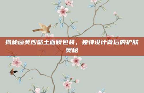 揭秘茵芙纱黏土面膜包装，独特设计背后的护肤奥秘