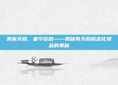 美丽天鹅,奢华绽放——揭秘有天鹅标志化妆品的奥秘