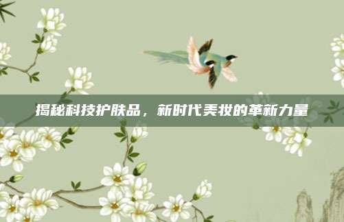 揭秘科技护肤品，新时代美妆的革新力量