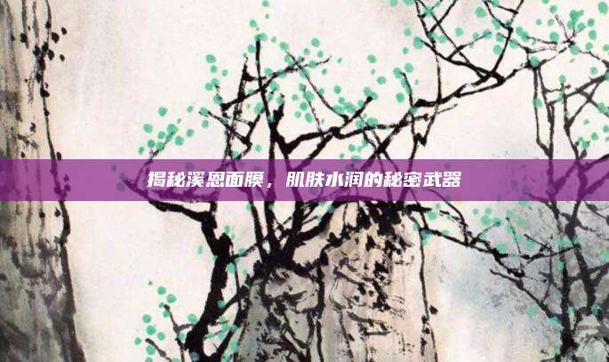 揭秘溪恩面膜，肌肤水润的秘密武器