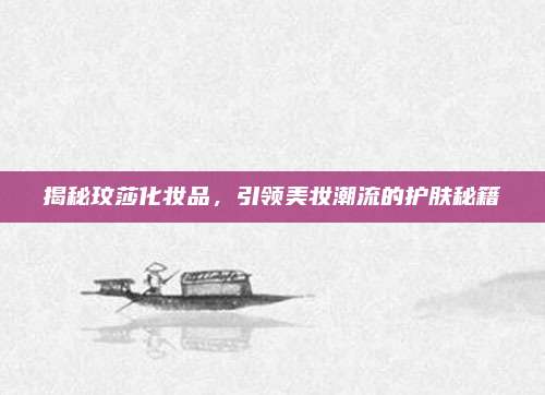 揭秘玟莎化妆品，引领美妆潮流的护肤秘籍