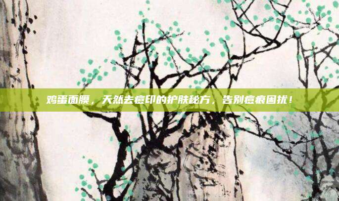 鸡蛋面膜，天然去痘印的护肤秘方，告别痘痕困扰！