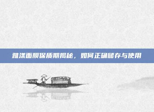 雅漾面膜保质期揭秘,如何正确储存与使用
