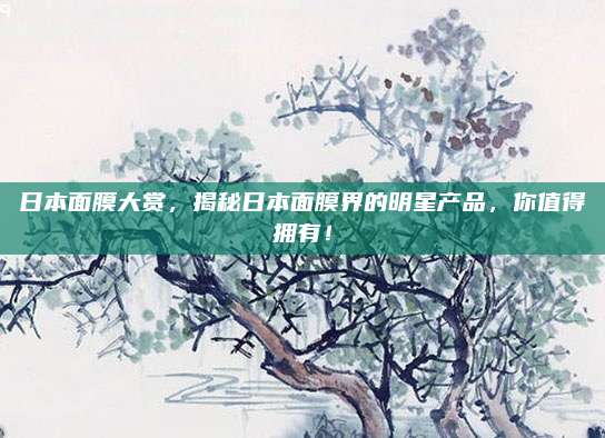 日本面膜大赏，揭秘日本面膜界的明星产品，你值得拥有！