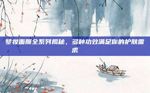 梦妆面膜全系列揭秘，多种功效满足你的护肤需求